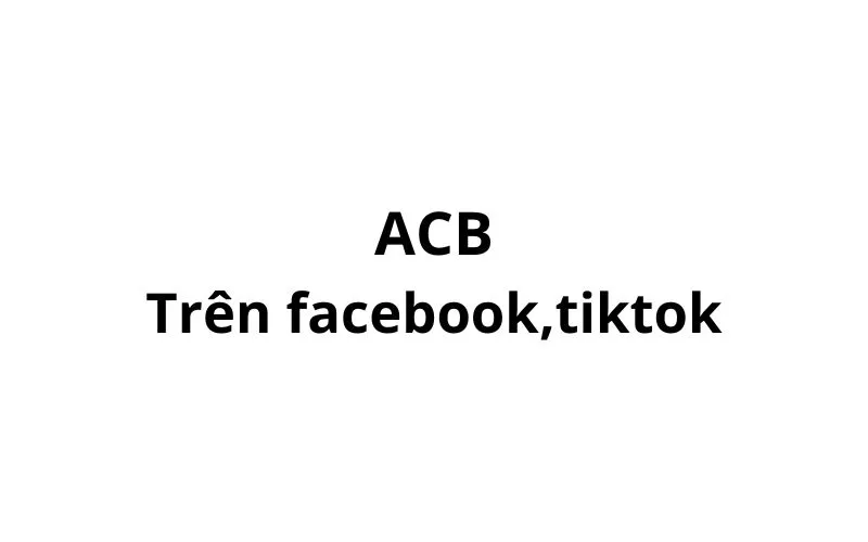 ACB nghĩa là gì trên facebook, tiktok? viết tắt của từ gì?