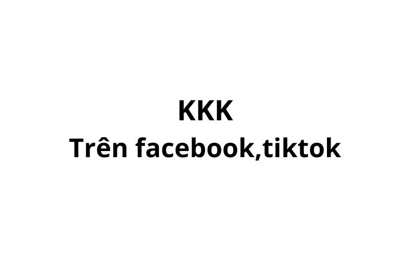 KKK nghĩa là gì trên facebook, tiktok? viết tắt của từ gì?