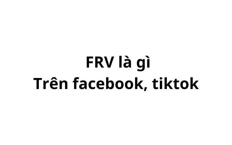 FRV là gì trên facebook, tiktok? viết tắt của từ gì?