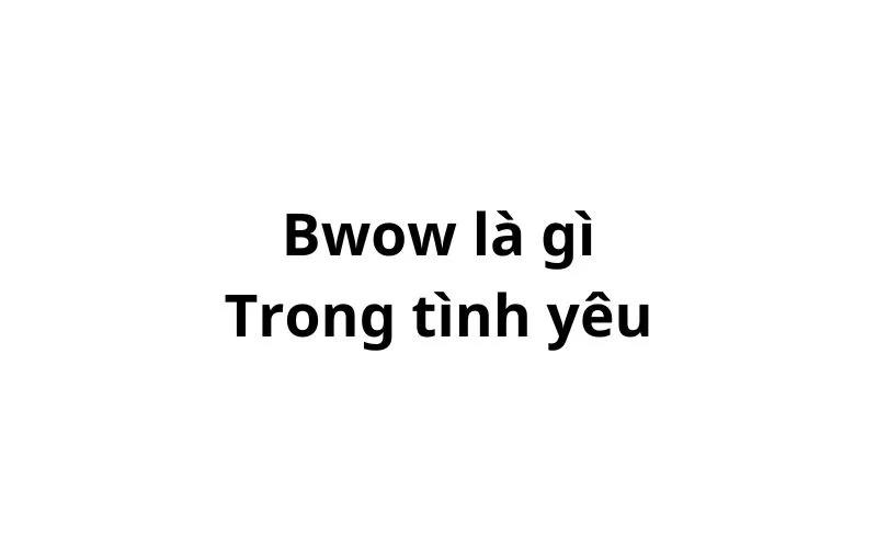 Bwow là gì trong tình yêu?