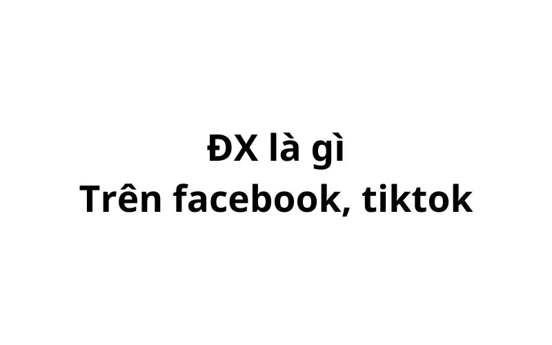 Nhiều người thắc mắc Đx là gì trên facebook, tiktok? viết tắt của từ gì? Bài viết hôm nay hỏi đáp 69 sẽ giải đáp điều này.