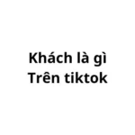 Khách trên tiktok là gì? ám chỉ đến ai?