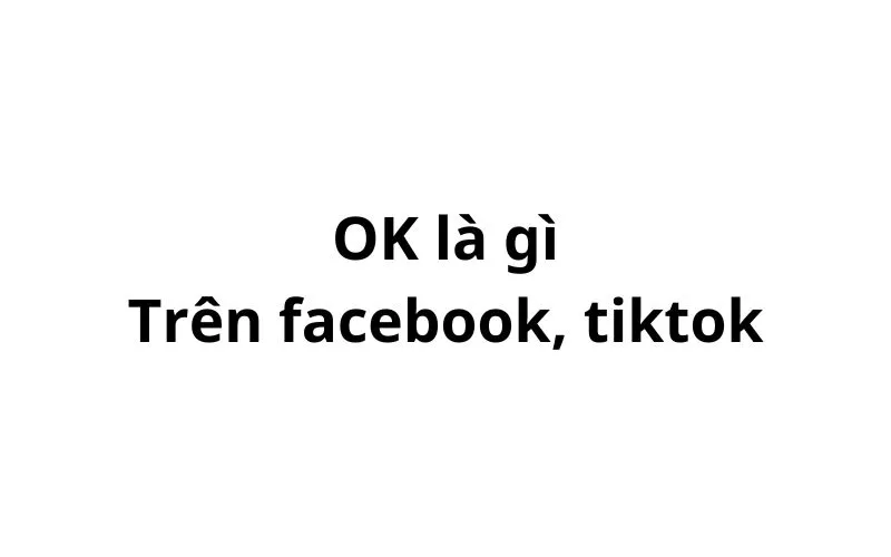 OKI là gì trên facebook, tiktok? viết tắt của từ gì?