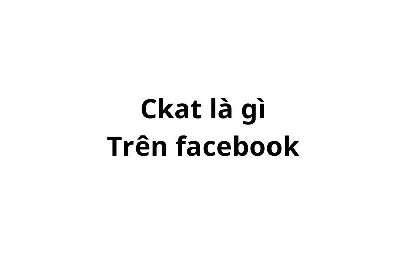 Ckat là gì trên facebook?