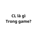 CL là gì trong game? viết tắt của từ gì?