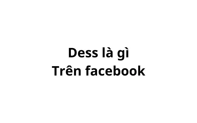 Dess là gì trên facebook?