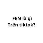 FEN là gì trên tiktok? viết tắt của từ gì?