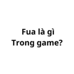 Fua là gì trong game? viết tắt của từ gì?