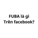 FUBA là gì trên facebook? viết tắt của từ gì?