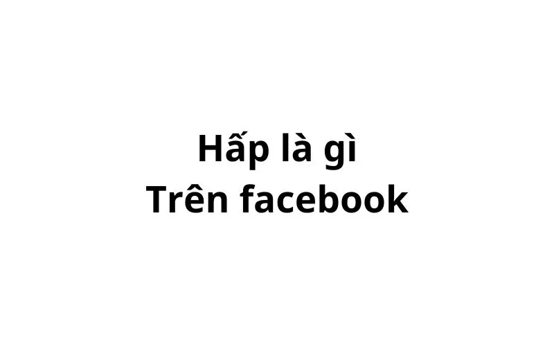 Hấp là gì trên facebook?