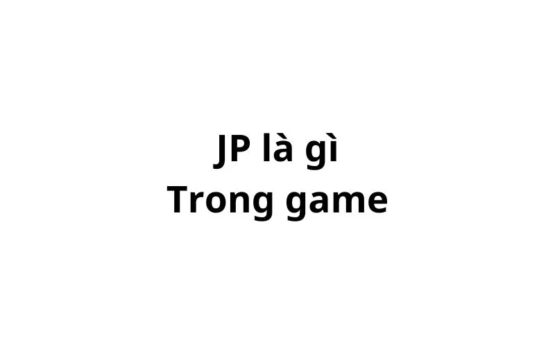 JP là gì trong game? viết tắt của từ gì?