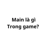 Main là gì trong game? viết tắt của từ gì?