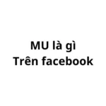 MU là gì trên facebook? viết tắt của từ gì?