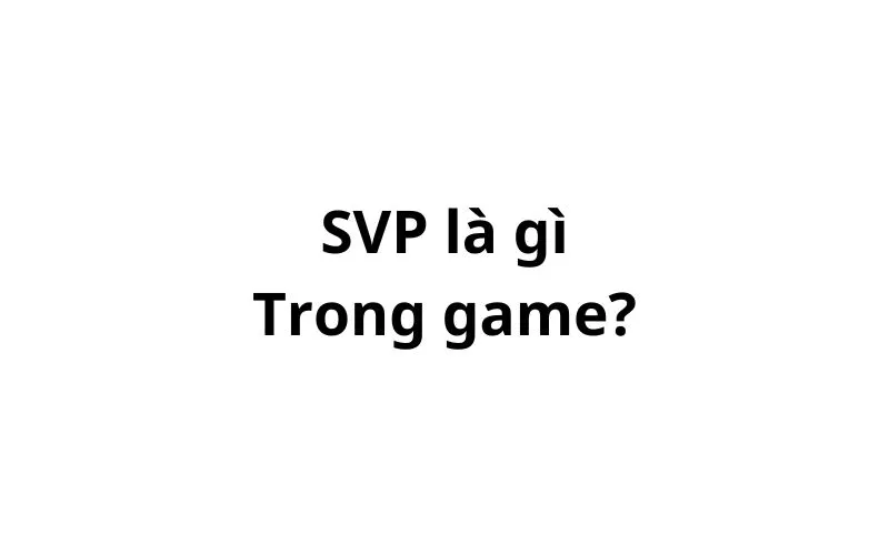 SVP trong game là gì? viết tắt của từ gì?