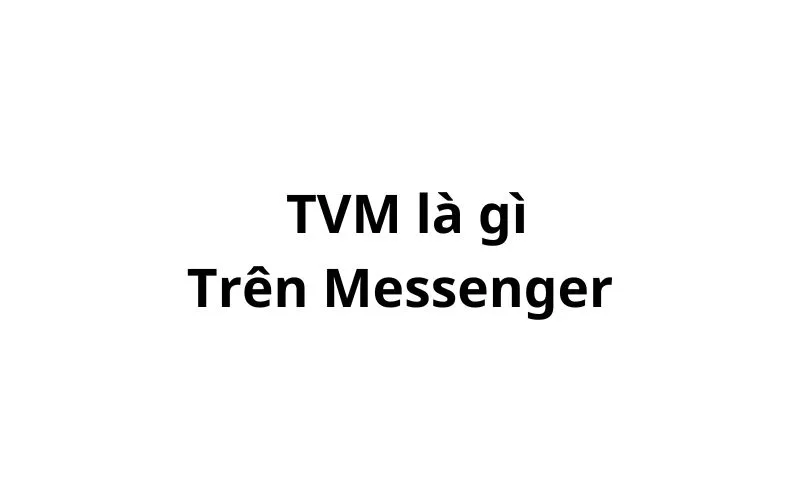 TVM là gì trên messenger? viết tắt của từ gì?