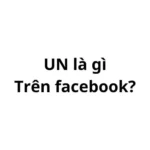 UN là gì trên facebook? viết tắt của từ gì?