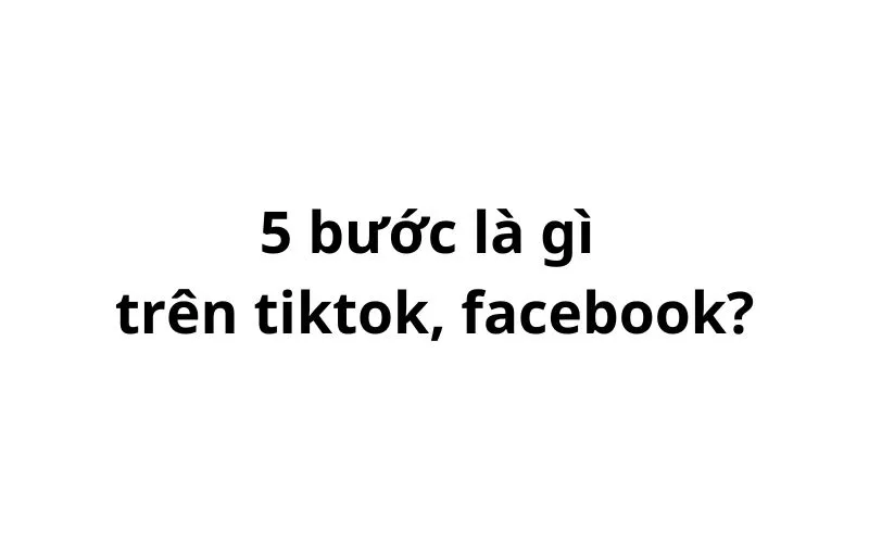 5 bước có nghĩa là gì trên facebook, tiktok?