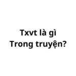 Txvt là gì trong truyện? viết tắt của từ gì?