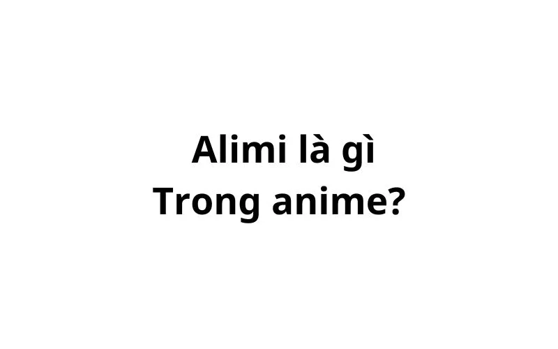 Alimi là gì trong anime?