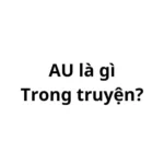 AU trong truyện là gì? viết tắt của từ gì?