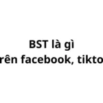 BST là gì trên tiktok, facebook? viết tắt của từ gì?