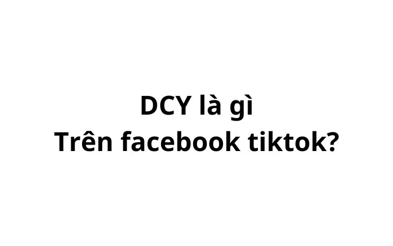 DCY là gì trên facebook? viết tắt của từ gì?