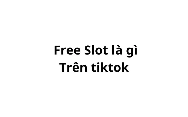 Free Slot là gì trên tiktok? viết tắt của từ gì?