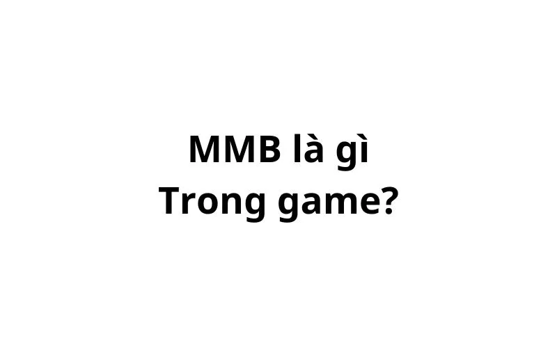 MMB trong game là gì? viết tắt của từ gì?