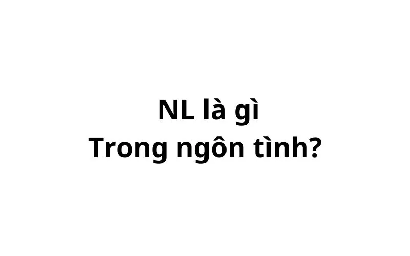 NL trong ngôn tình là gì? viết tắt của từ gì?