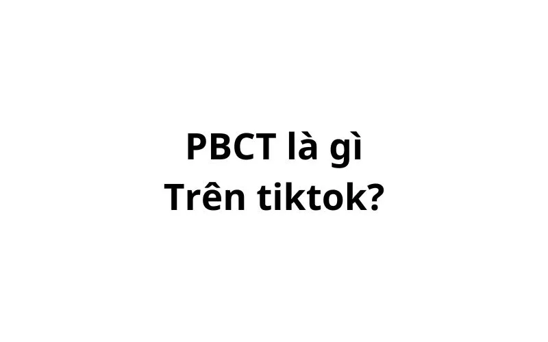 PBCT là gì trên tiktok? viết tắt của từ gì?