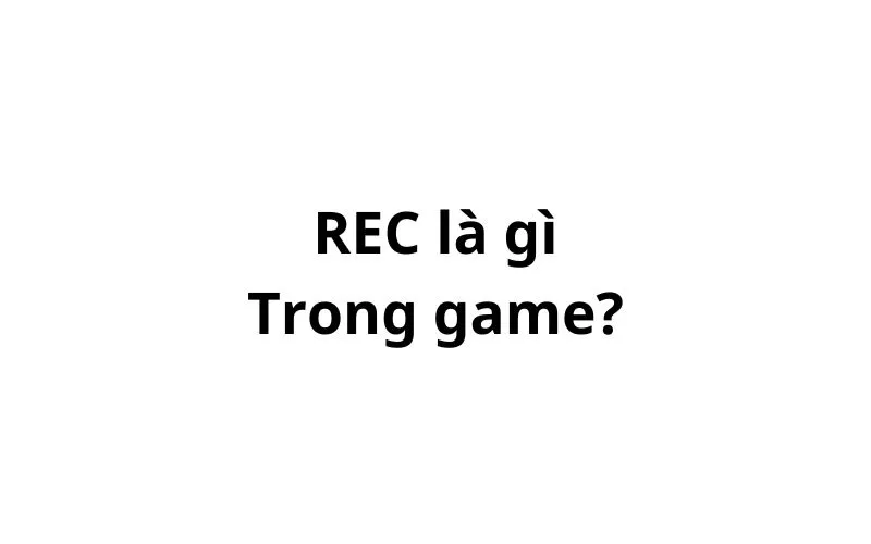 REC trong game là gì? viết tắt của từ gì?