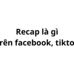 Recap có nghĩa là gì trên facebook, tiktok?