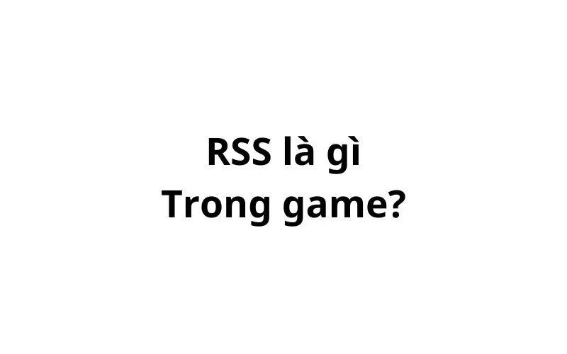 RSS trong game là gì? viết tắt của từ gì?