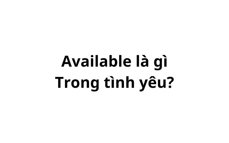 Available là gì trong tình yêu?