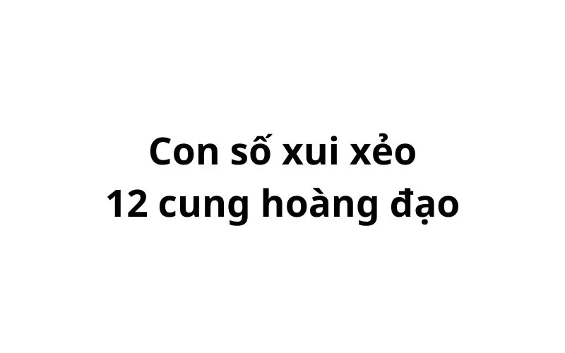 Con số xui xẻo của 12 cung hoàng đạo nên tránh 2024