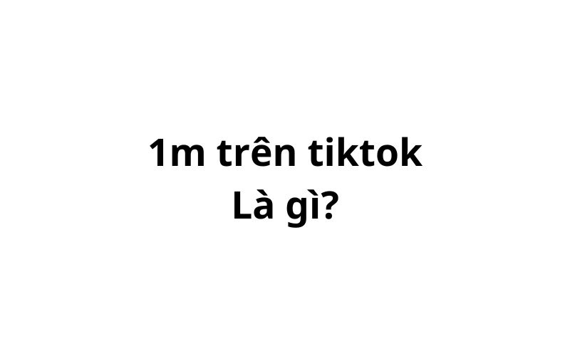 1m trên tiktok là gì? viết tắt của từ gì?