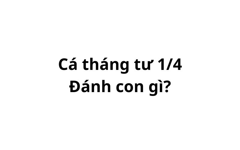 Ngày cá tháng tư 1/4 đánh lô số đề con gì dễ trúng?